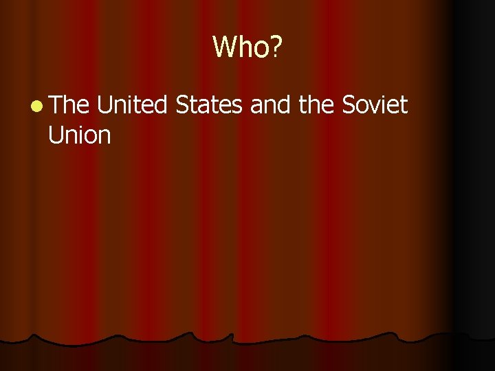 Who? l The United States and the Soviet Union 