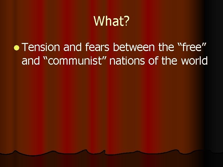 What? l Tension and fears between the “free” and “communist” nations of the world