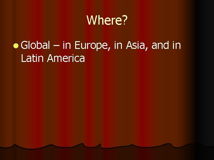 Where? l Global – in Europe, in Asia, and in Latin America 