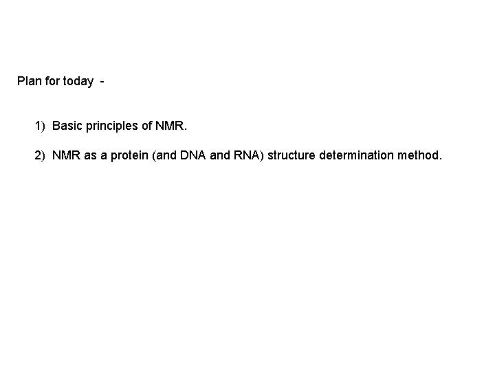 Plan for today 1) Basic principles of NMR. 2) NMR as a protein (and