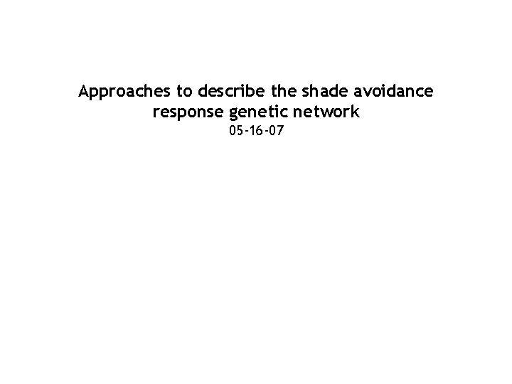Approaches to describe the shade avoidance response genetic network 05 -16 -07 