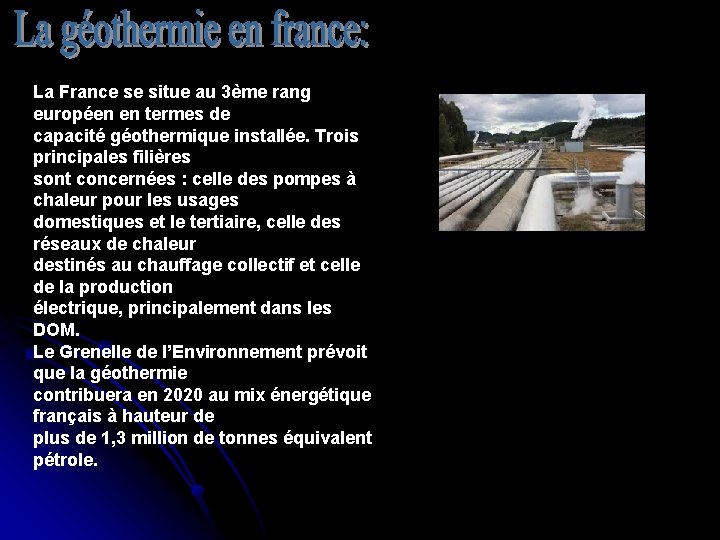 La France se situe au 3ème rang européen en termes de capacité géothermique installée. La France se situe au 3ème rang européen en termes de capacité géothermique installée.