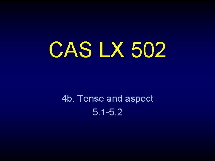 CAS LX 502 4 b. Tense and aspect 5. 1 -5. 2 