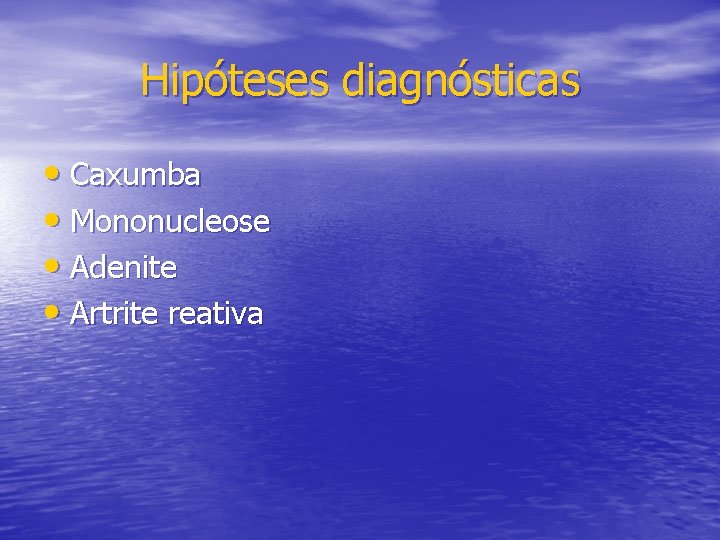 Hipóteses diagnósticas • Caxumba • Mononucleose • Adenite • Artrite reativa 