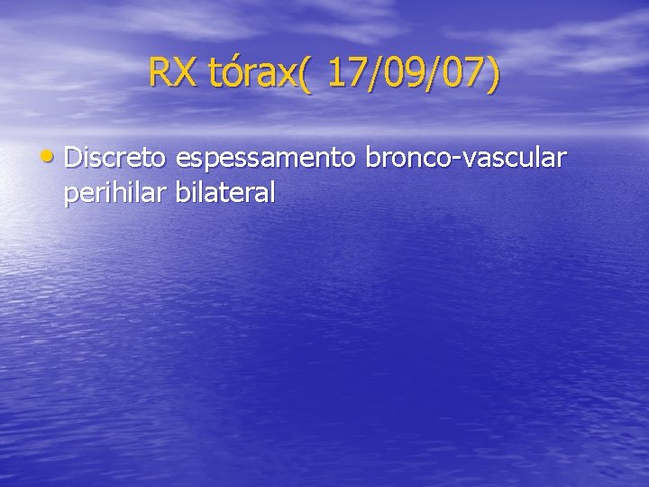 RX tórax( 17/09/07) • Discreto espessamento bronco-vascular perihilar bilateral 