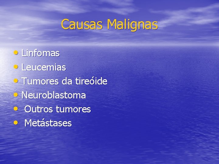 Causas Malignas • Linfomas • Leucemias • Tumores da tireóide • Neuroblastoma • Outros