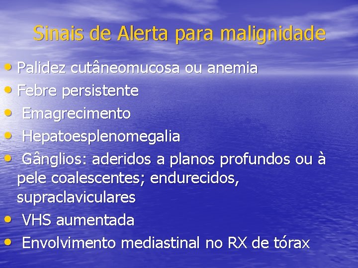 Sinais de Alerta para malignidade • Palidez cutâneomucosa ou anemia • Febre persistente •