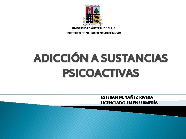 UNIVERSIDAD AUSTRAL DE CHILE INSTITUTO DE NEUROCIENCIAS CLÍNICAS ADICCIÓN A SUSTANCIAS PSICOACTIVAS ESTEBAN M.