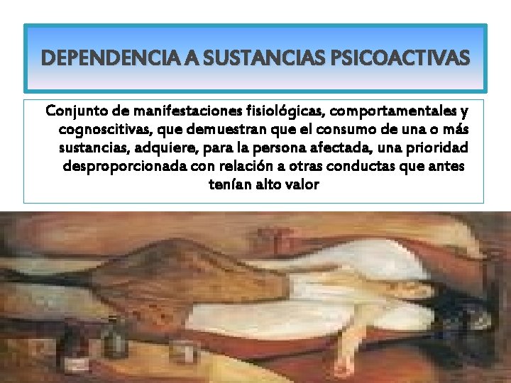 DEPENDENCIA A SUSTANCIAS PSICOACTIVAS Conjunto de manifestaciones fisiológicas, comportamentales y cognoscitivas, que demuestran que