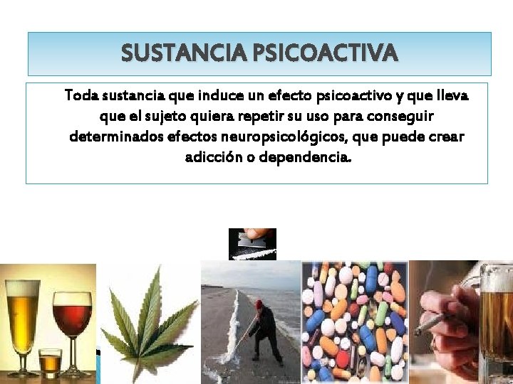 SUSTANCIA PSICOACTIVA Toda sustancia que induce un efecto psicoactivo y que lleva que el