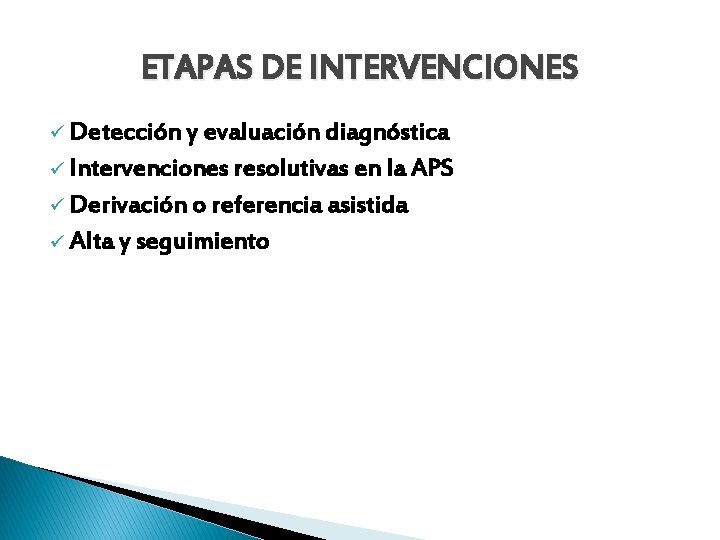 ETAPAS DE INTERVENCIONES ü Detección y evaluación diagnóstica ü Intervenciones resolutivas en la APS