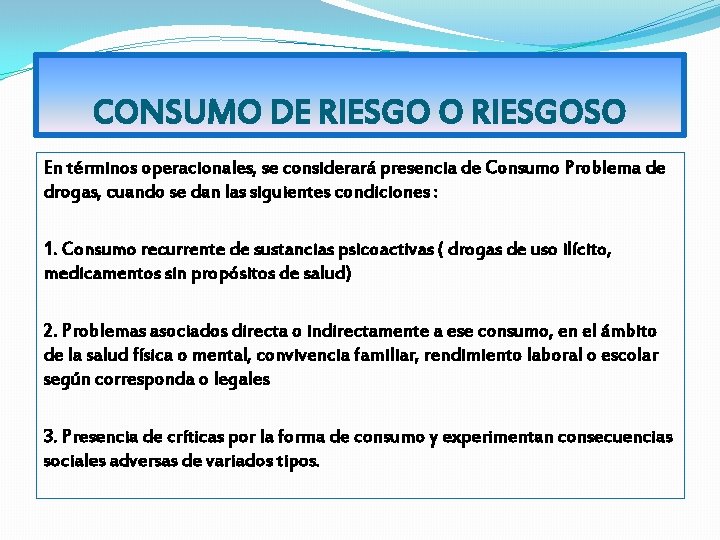 CONSUMO DE RIESGO O RIESGOSO En términos operacionales, se considerará presencia de Consumo Problema