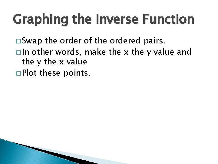 Graphing the Inverse Function � Swap the order of the ordered pairs. � In