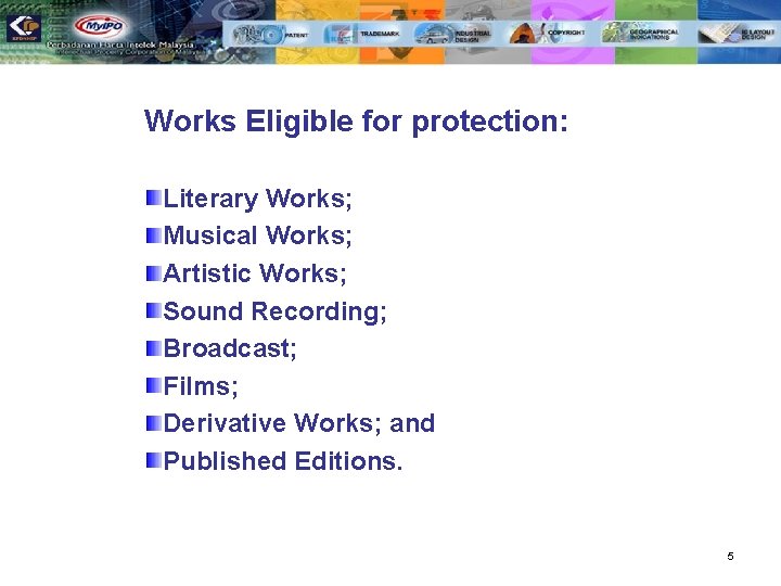 Works Eligible for protection: Literary Works; Musical Works; Artistic Works; Sound Recording; Broadcast; Films;