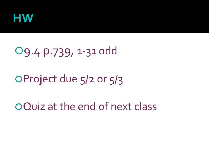 HW 9. 4 p. 739, 1 -31 odd Project due 5/2 or 5/3 Quiz