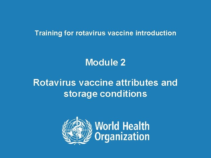Training for rotavirus vaccine introduction Module 2 Rotavirus vaccine attributes and storage conditions 