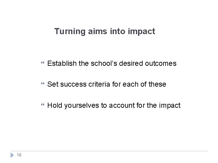 Turning aims into impact 16 Establish the school’s desired outcomes Set success criteria for