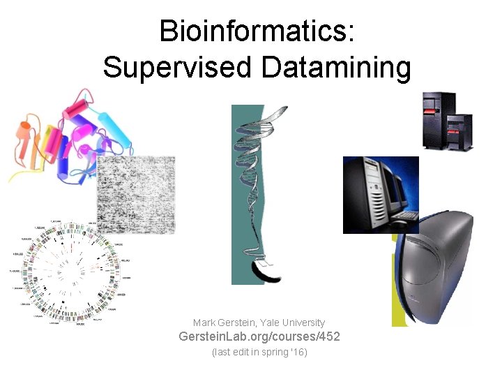 Bioinformatics: Supervised Datamining Mark Gerstein, Yale University Gerstein. Lab. org/courses/452 (last edit in spring