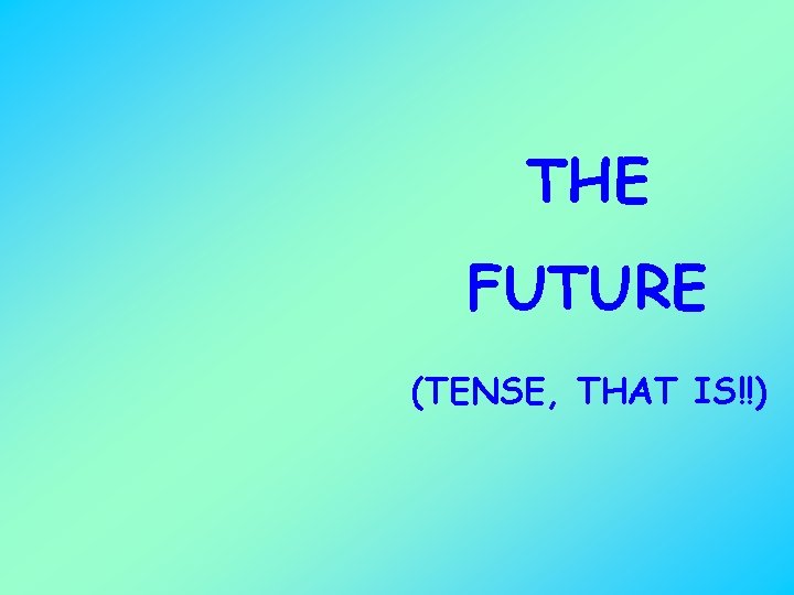 THE FUTURE (TENSE, THAT IS!!) 