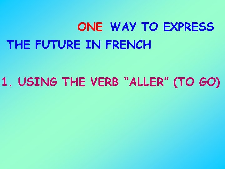 ONE WAY TO EXPRESS THE FUTURE IN FRENCH 1. USING THE VERB “ALLER” (TO