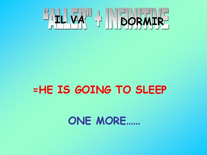 IL VA DORMIR =HE IS GOING TO SLEEP ONE MORE…… 