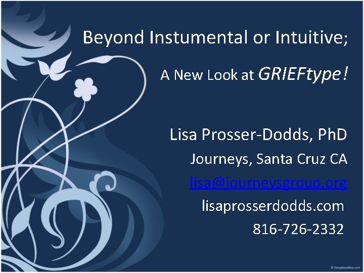 Beyond Instumental or Intuitive; A New Look at GRIEFtype! Lisa Prosser-Dodds, Ph. D Journeys,