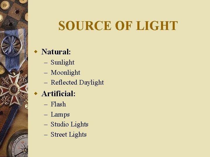 SOURCE OF LIGHT w Natural: – Sunlight – Moonlight – Reflected Daylight w Artificial: