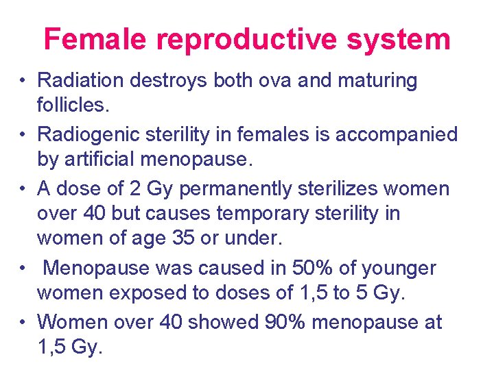 Female reproductive system • Radiation destroys both ova and maturing follicles. • Radiogenic sterility