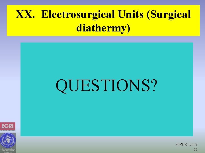 XX. Electrosurgical Units (Surgical diathermy) QUESTIONS? ©ECRI 2007 27 