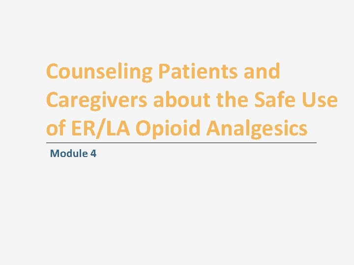 Counseling Patients and Caregivers about the Safe Use of ER/LA Opioid Analgesics Module 4