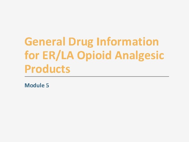 General Drug Information for ER/LA Opioid Analgesic Products Module 5 