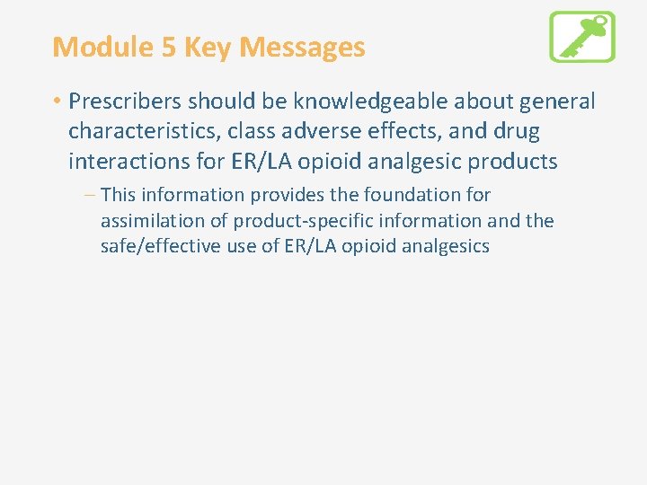 Module 5 Key Messages • Prescribers should be knowledgeable about general characteristics, class adverse