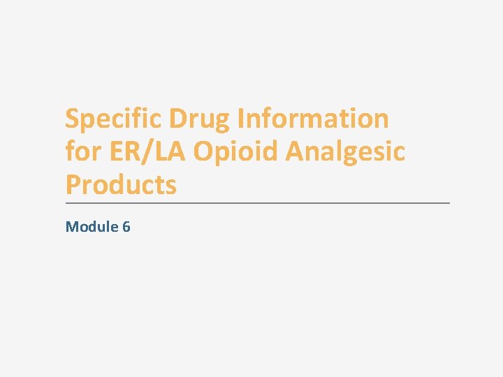 Specific Drug Information for ER/LA Opioid Analgesic Products Module 6 