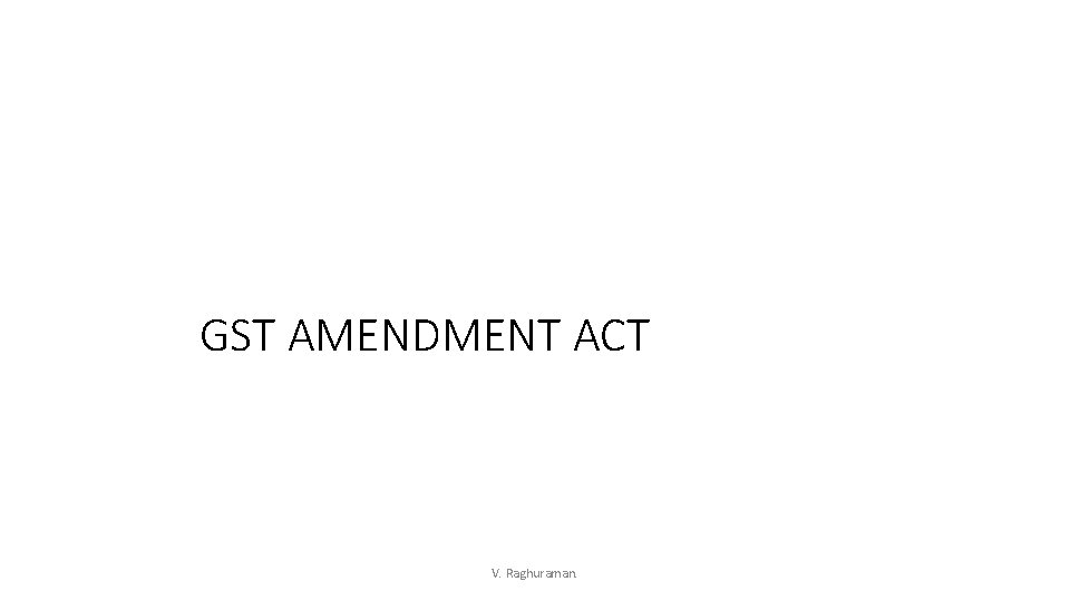 GST AMENDMENT ACT V. Raghuraman. 