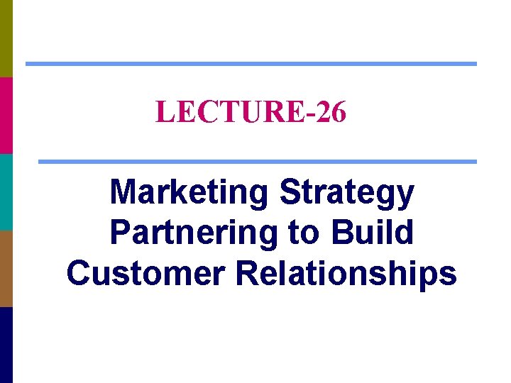 LECTURE-26 Marketing Strategy Partnering to Build Customer Relationships 