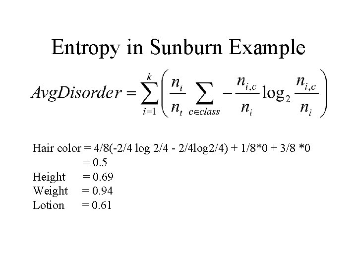 Entropy in Sunburn Example Hair color = 4/8(-2/4 log 2/4 - 2/4 log 2/4) Entropy in Sunburn Example Hair color = 4/8(-2/4 log 2/4 - 2/4 log 2/4)