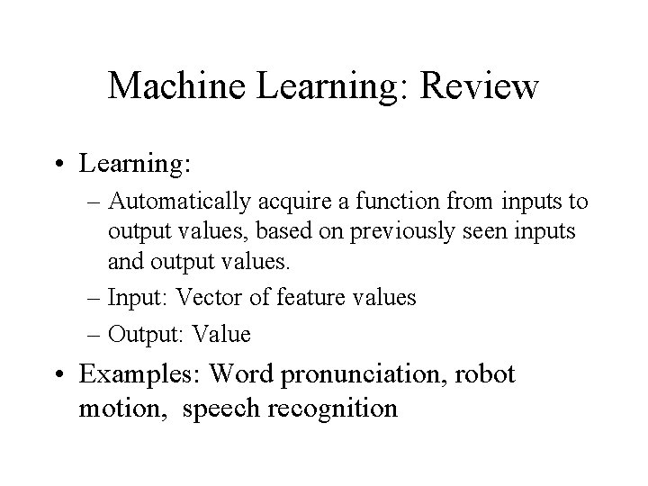 Machine Learning: Review • Learning: – Automatically acquire a function from inputs to output Machine Learning: Review • Learning: – Automatically acquire a function from inputs to output