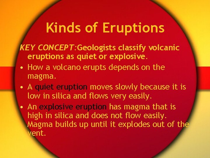 Kinds of Eruptions KEY CONCEPT: Geologists classify volcanic eruptions as quiet or explosive. •