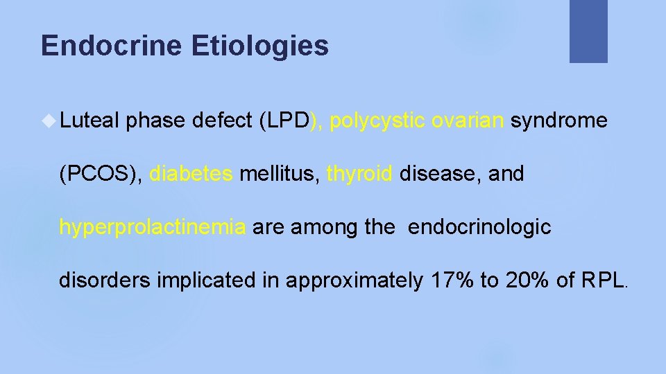Endocrine Etiologies Luteal phase defect (LPD), polycystic ovarian syndrome (PCOS), diabetes mellitus, thyroid disease,