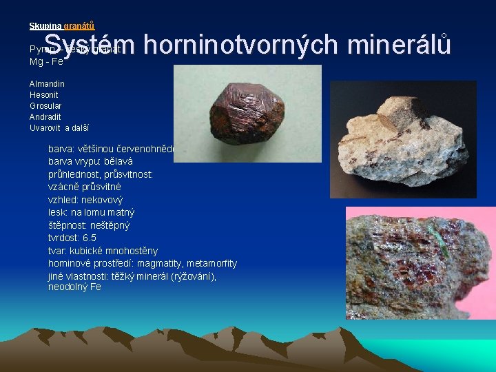 Skupina granátů Systém horninotvorných minerálů Pyrop – český granát Mg - Fe Almandin Hesonit