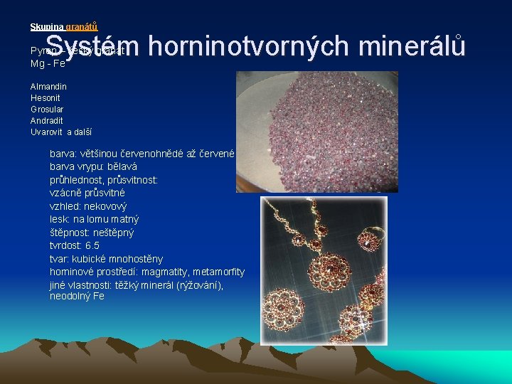 Skupina granátů Systém horninotvorných minerálů Pyrop – český granát Mg - Fe Almandin Hesonit