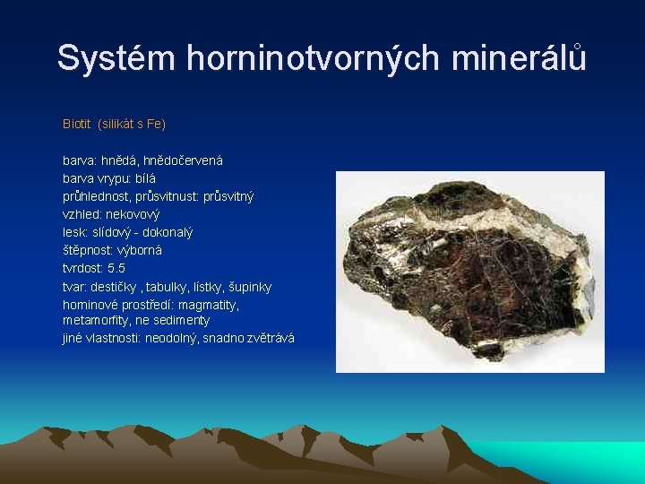 Systém horninotvorných minerálů Biotit (silikát s Fe) barva: hnědá, hnědočervená barva vrypu: bílá průhlednost,