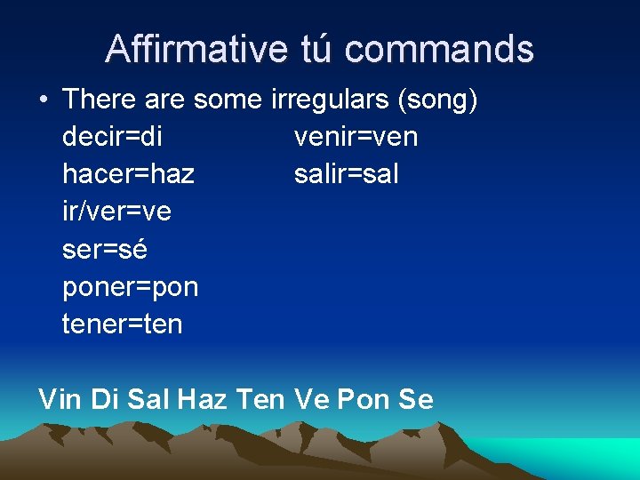 Affirmative tú commands • There are some irregulars (song) decir=di venir=ven hacer=haz salir=sal ir/ver=ve