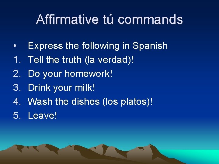 Affirmative tú commands • 1. 2. 3. 4. 5. Express the following in Spanish