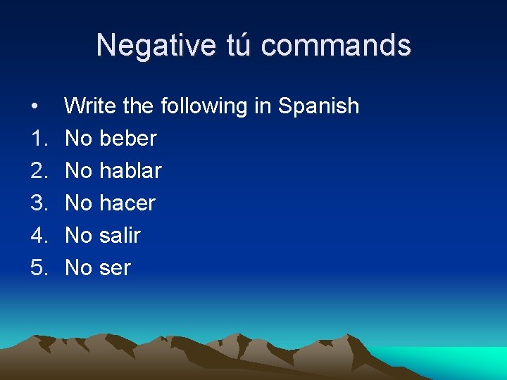 Negative tú commands • 1. 2. 3. 4. 5. Write the following in Spanish