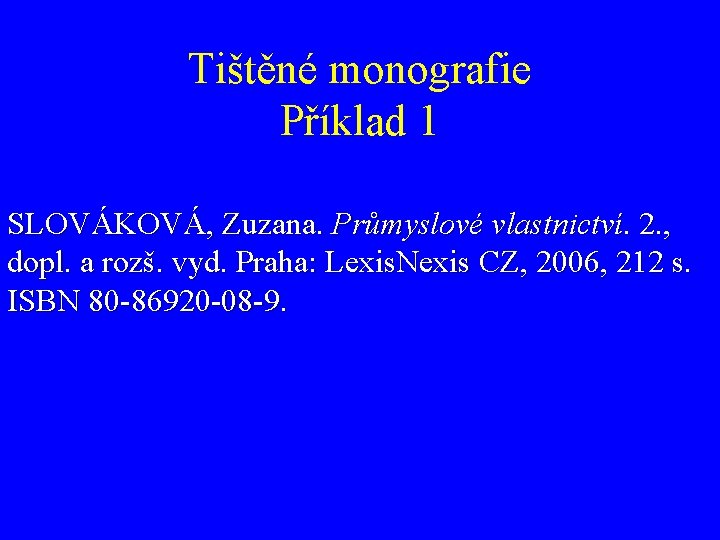 Tištěné monografie Příklad 1 SLOVÁKOVÁ, Zuzana. Průmyslové vlastnictví. 2. , dopl. a rozš. vyd.