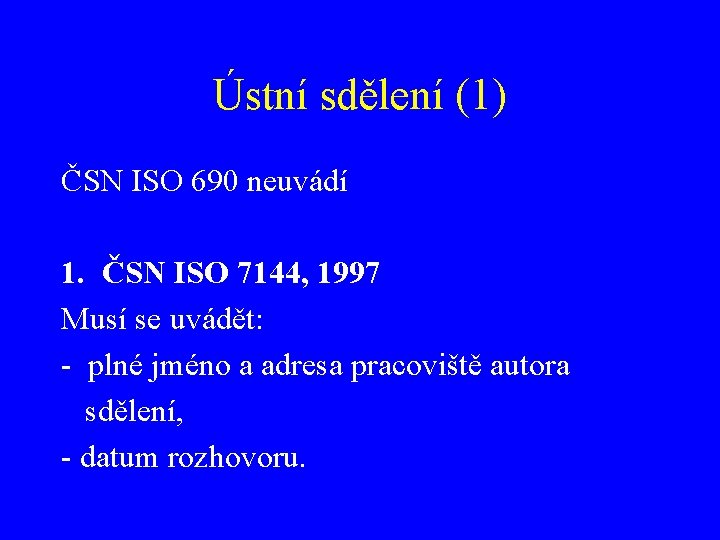 Ústní sdělení (1) ČSN ISO 690 neuvádí 1. ČSN ISO 7144, 1997 Musí se