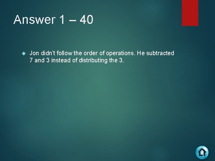 Answer 1 – 40 Jon didn’t follow the order of operations. He subtracted 7
