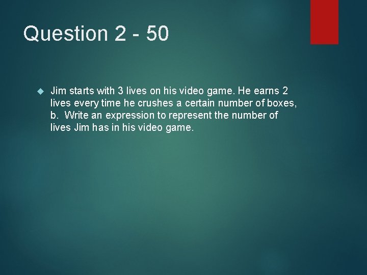 Question 2 - 50 Jim starts with 3 lives on his video game. He