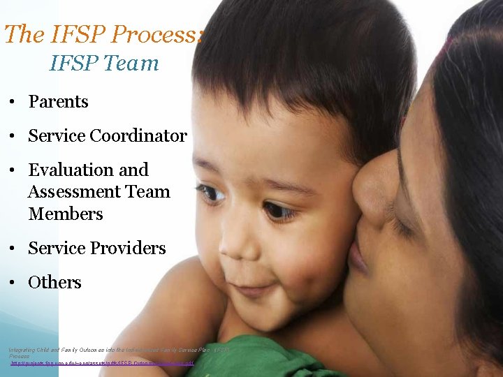 The IFSP Process: IFSP Team • Parents • Service Coordinator • Evaluation and Assessment